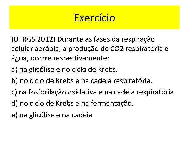 Exercício (UFRGS 2012) Durante as fases da respiração celular aeróbia, a produção de CO