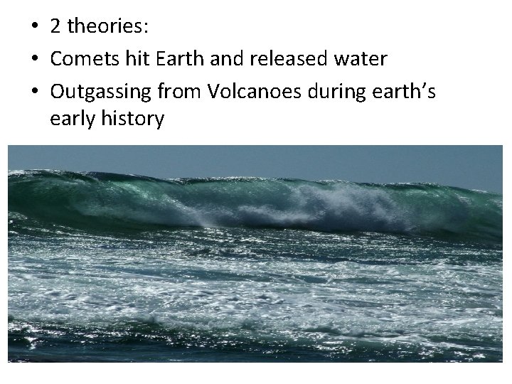  • 2 theories: • Comets hit Earth and released water • Outgassing from