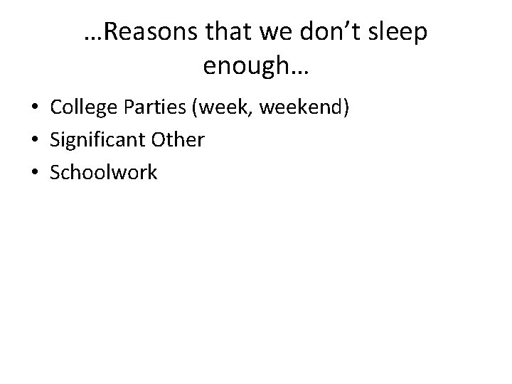 …Reasons that we don’t sleep enough… • College Parties (week, weekend) • Significant Other