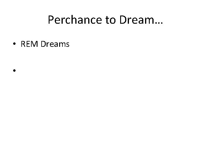 Perchance to Dream… • REM Dreams • 