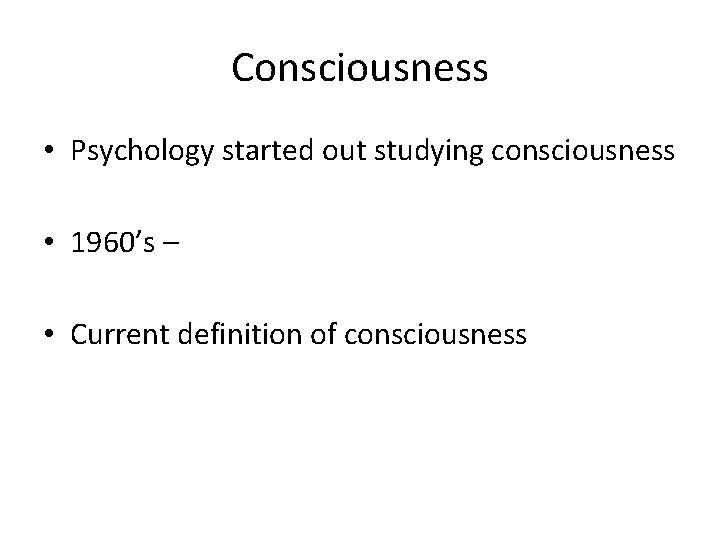 Consciousness • Psychology started out studying consciousness • 1960’s – • Current definition of