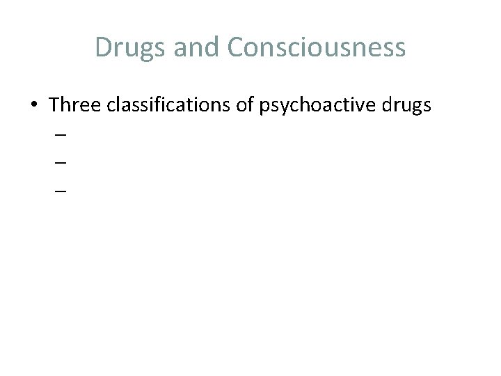 Drugs and Consciousness • Three classifications of psychoactive drugs – – – 
