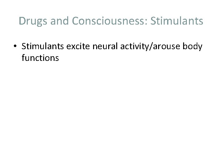 Drugs and Consciousness: Stimulants • Stimulants excite neural activity/arouse body functions 