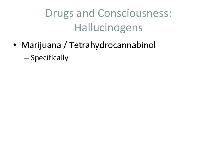 Drugs and Consciousness: Hallucinogens • Marijuana / Tetrahydrocannabinol – Specifically 
