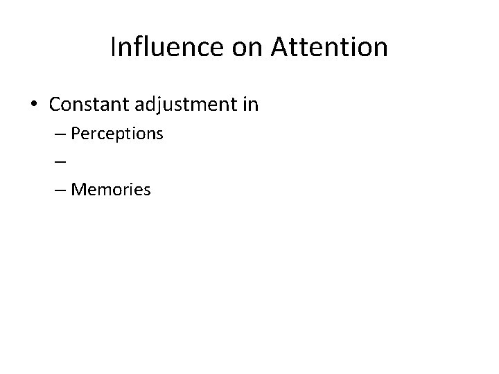 Influence on Attention • Constant adjustment in – Perceptions – – Memories 