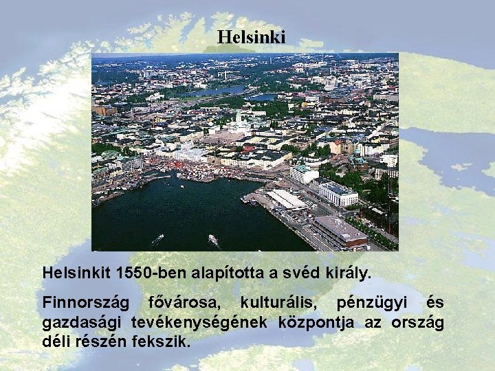 Helsinkit 1550 -ben alapította a svéd király. Finnország fővárosa, kulturális, pénzügyi és gazdasági tevékenységének