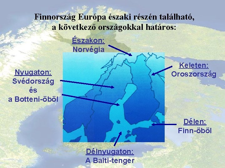 Finnország Európa északi részén található, a következő országokkal határos: Északon: Norvégia Keleten: Oroszország Nyugaton: