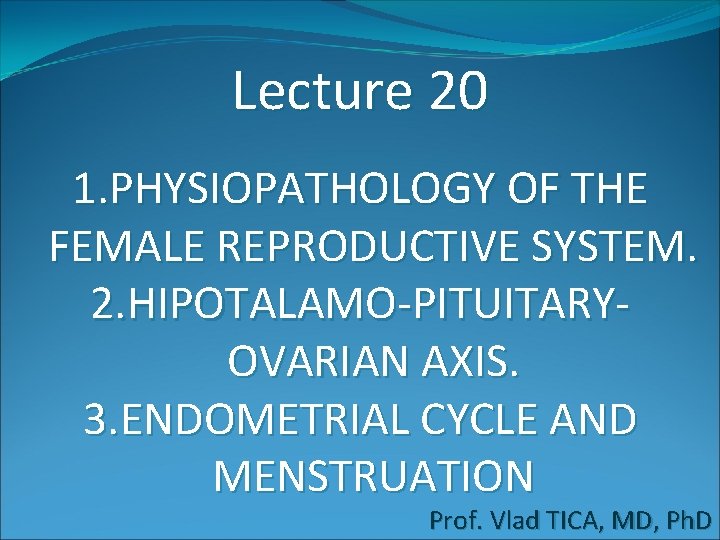 Lecture 20 1. PHYSIOPATHOLOGY OF THE FEMALE REPRODUCTIVE SYSTEM. 2. HIPOTALAMO-PITUITARYOVARIAN AXIS. 3. ENDOMETRIAL