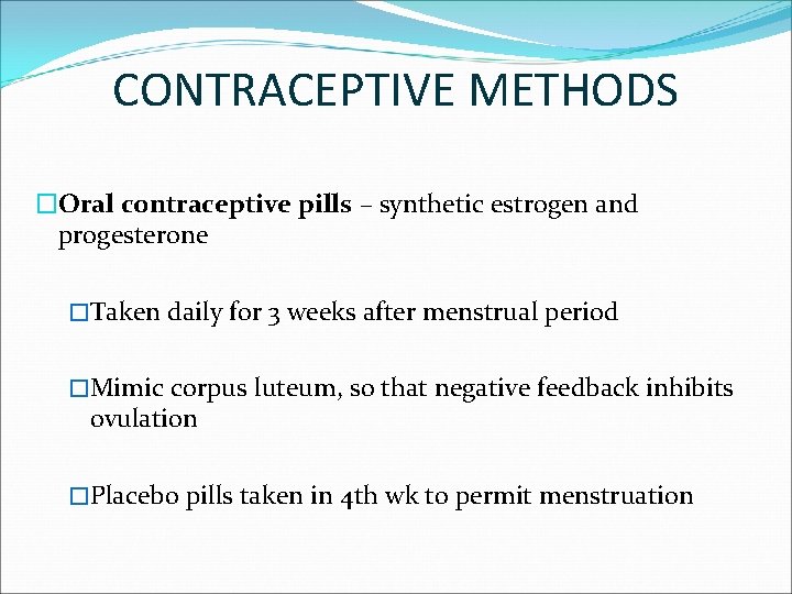 CONTRACEPTIVE METHODS �Oral contraceptive pills – synthetic estrogen and progesterone �Taken daily for 3