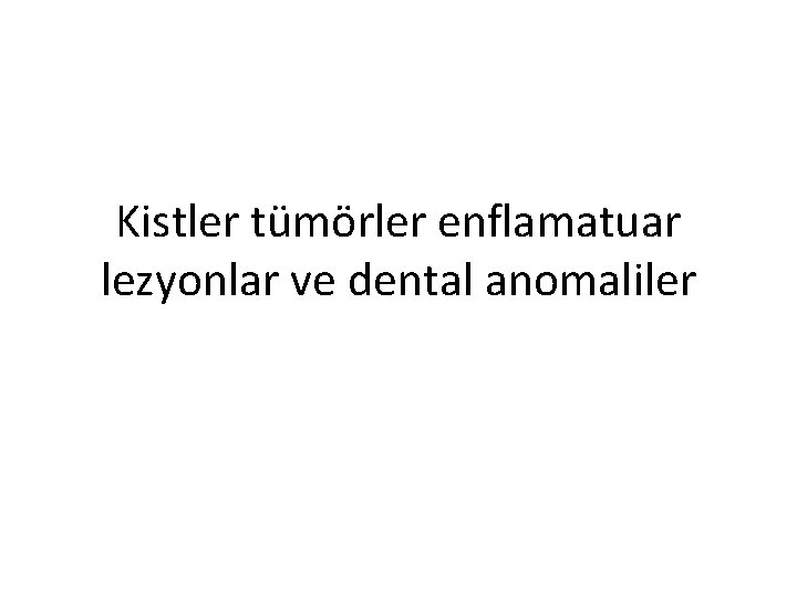 Kistler tümörler enflamatuar lezyonlar ve dental anomaliler 