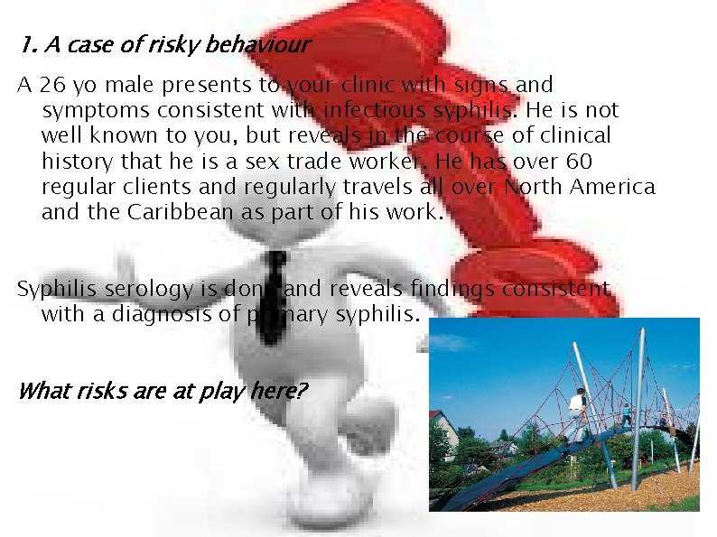 1. A case of risky behaviour A 26 yo male presents to your clinic 1. A case of risky behaviour A 26 yo male presents to your clinic