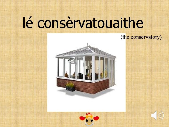 lé consèrvatouaithe (the conservatory) 