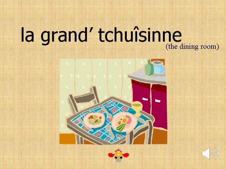 la grand’ tchuîsinne (the dining room) 