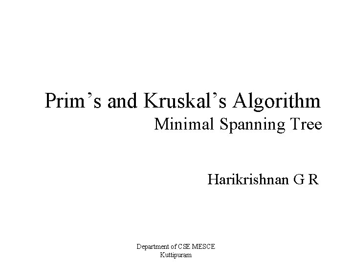 Prim’s and Kruskal’s Algorithm Minimal Spanning Tree Harikrishnan G R Department of CSE MESCE