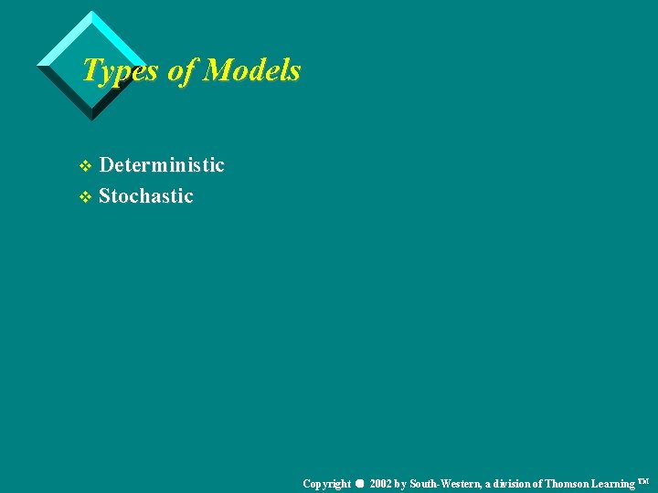 Types of Models v Deterministic v Stochastic Copyright 2002 by South-Western, a division of