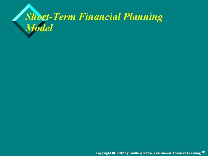 Short-Term Financial Planning Model Copyright 2002 by South-Western, a division of Thomson Learning TM
