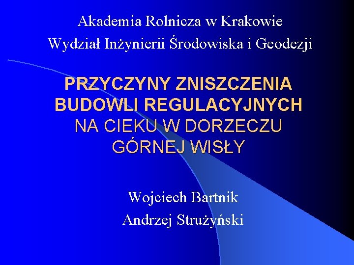 Akademia Rolnicza w Krakowie Wydział Inżynierii Środowiska i Geodezji PRZYCZYNY ZNISZCZENIA BUDOWLI REGULACYJNYCH NA