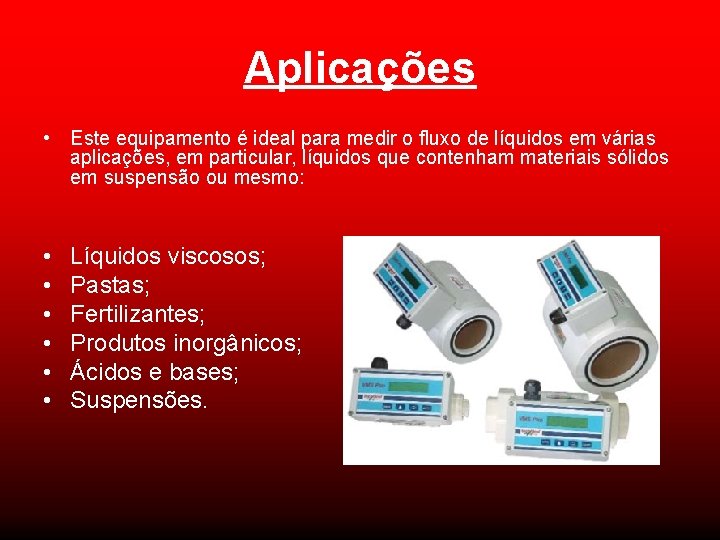 Aplicações • Este equipamento é ideal para medir o fluxo de líquidos em várias