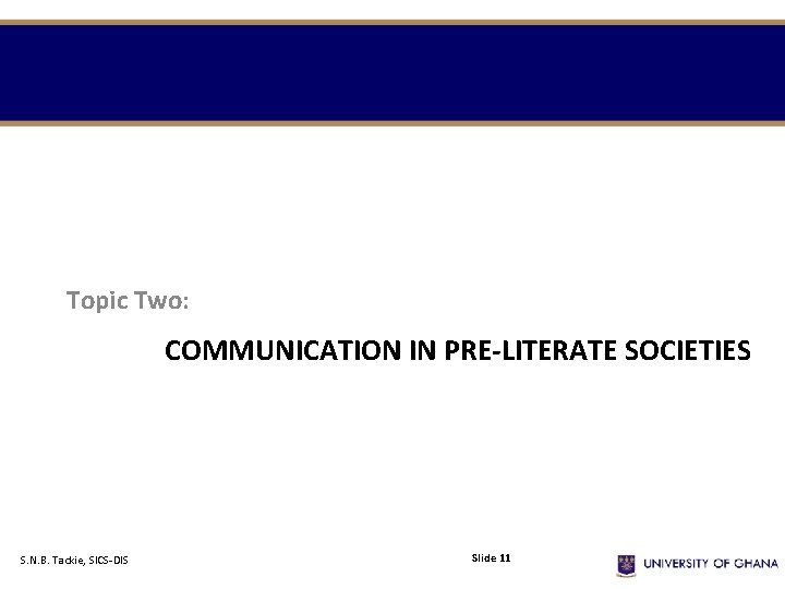 Topic Two: COMMUNICATION IN PRE-LITERATE SOCIETIES S. N. B. Tackie, SICS-DIS Slide 11 