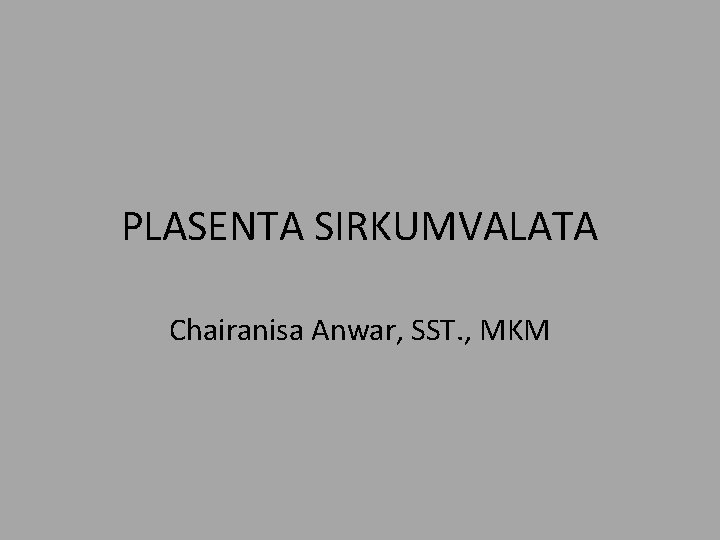 PLASENTA SIRKUMVALATA Chairanisa Anwar, SST. , MKM PLASENTA SIRKUMVALATA Chairanisa Anwar, SST. , MKM