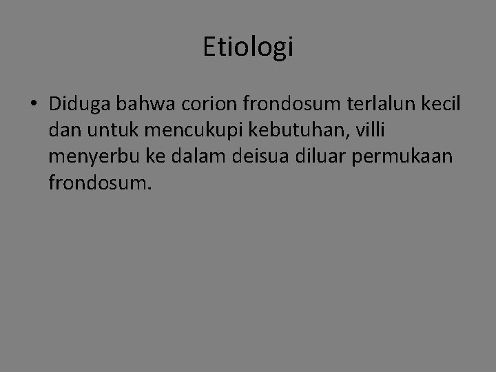 Etiologi • Diduga bahwa corion frondosum terlalun kecil dan untuk mencukupi kebutuhan, villi menyerbu Etiologi • Diduga bahwa corion frondosum terlalun kecil dan untuk mencukupi kebutuhan, villi menyerbu