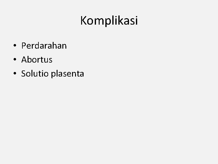 Komplikasi • Perdarahan • Abortus • Solutio plasenta Komplikasi • Perdarahan • Abortus • Solutio plasenta