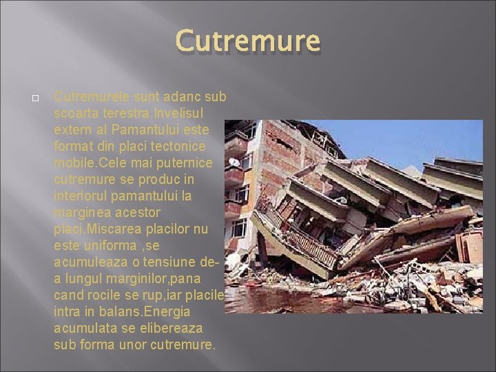 Cutremure Cutremurele sunt adanc sub scoarta terestra. Invelisul extern al Pamantului este format din