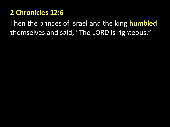 2 Chronicles 12: 6 Then the princes of Israel and the king humbled themselves 2 Chronicles 12: 6 Then the princes of Israel and the king humbled themselves