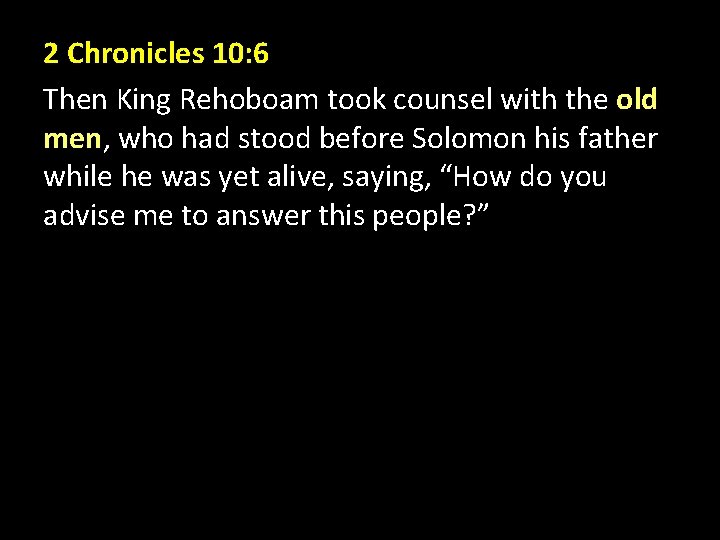 2 Chronicles 10: 6 Then King Rehoboam took counsel with the old men, who 2 Chronicles 10: 6 Then King Rehoboam took counsel with the old men, who