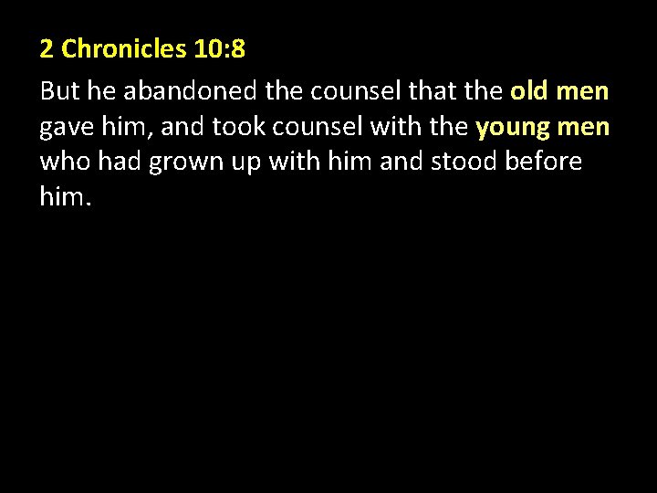 2 Chronicles 10: 8 But he abandoned the counsel that the old men gave 2 Chronicles 10: 8 But he abandoned the counsel that the old men gave