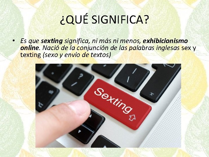 ¿QUÉ SIGNIFICA? • Es que sexting significa, ni más ni menos, exhibicionismo online. Nació