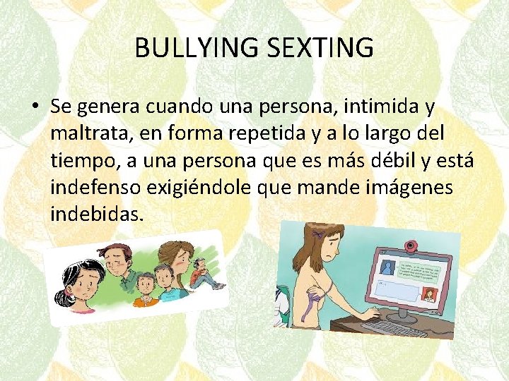 BULLYING SEXTING • Se genera cuando una persona, intimida y maltrata, en forma repetida