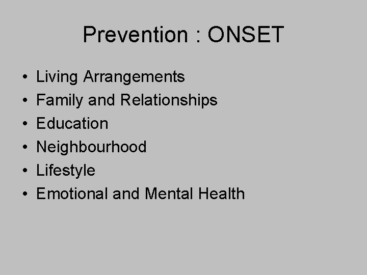 Prevention : ONSET • • • Living Arrangements Family and Relationships Education Neighbourhood Lifestyle