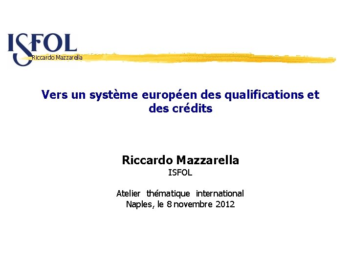 Riccardo Mazzarella Vers un système européen des qualifications et des crédits Riccardo Mazzarella ISFOL