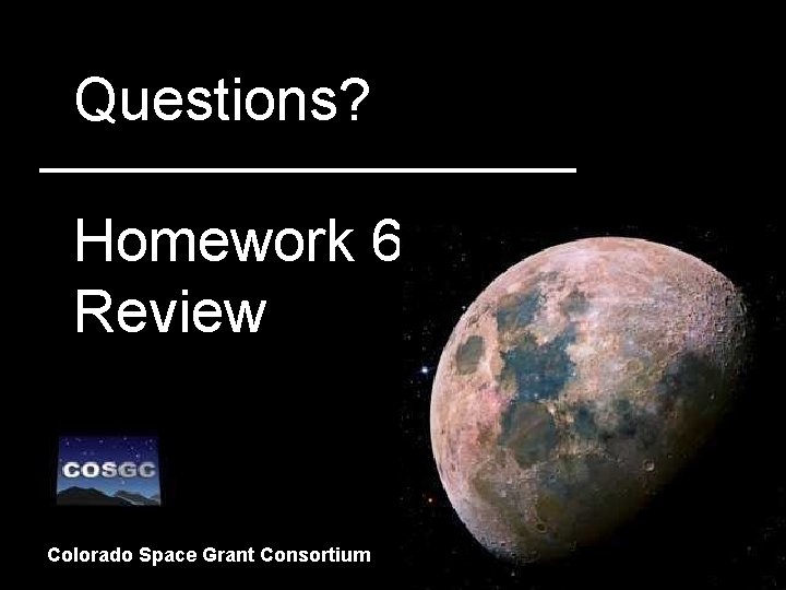 Questions? Homework 6 Review Colorado Space Grant Consortium 36 