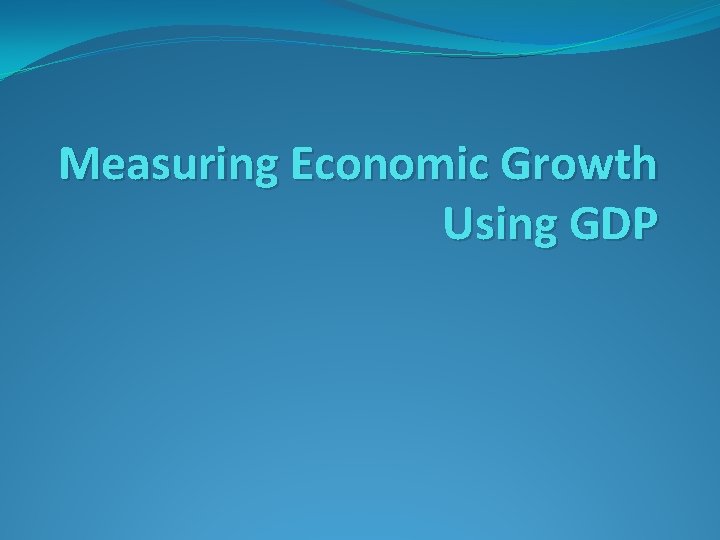 Measuring Economic Growth Using GDP 