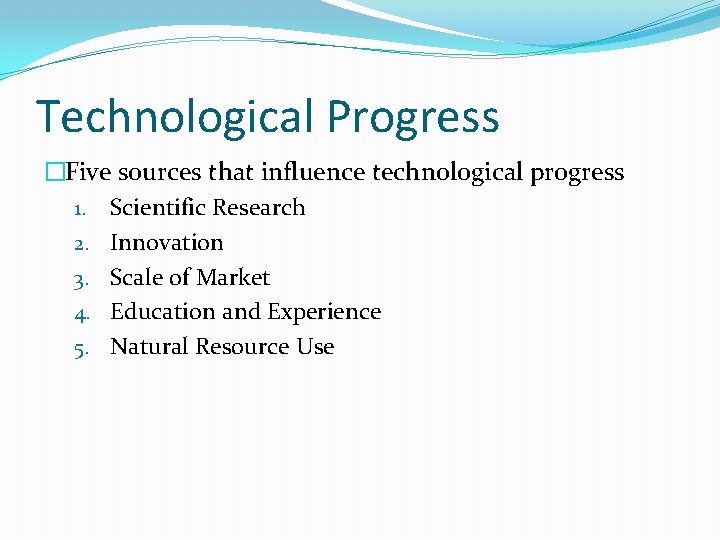 Technological Progress �Five sources that influence technological progress 1. Scientific Research 2. Innovation 3.