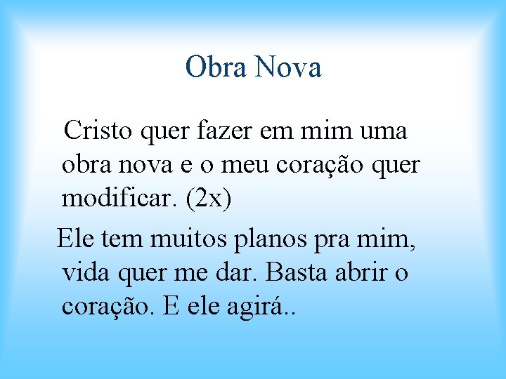 Obra Nova Cristo quer fazer em mim uma obra nova e o meu coração