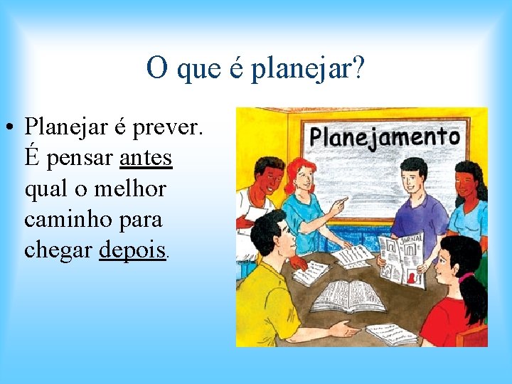 O que é planejar? • Planejar é prever. É pensar antes qual o melhor