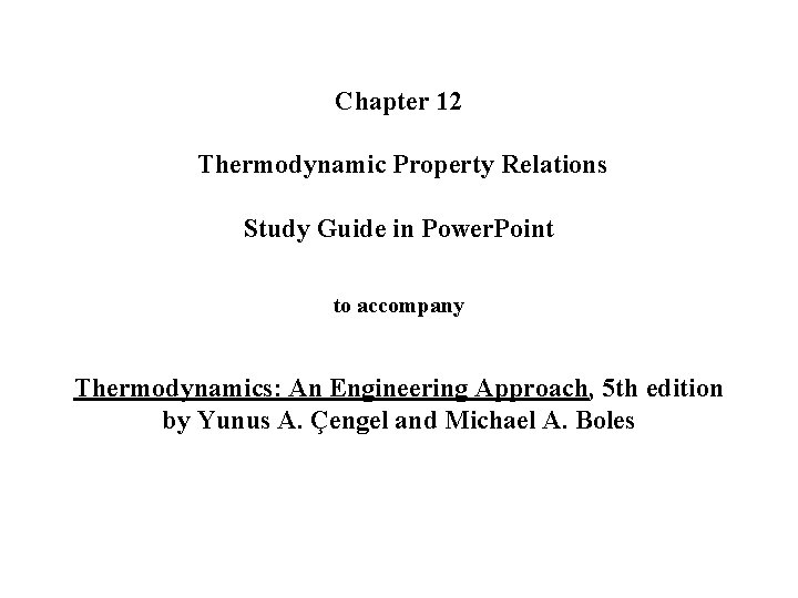 Chapter 12 Thermodynamic Property Relations Study Guide in Power. Point to accompany Thermodynamics: An