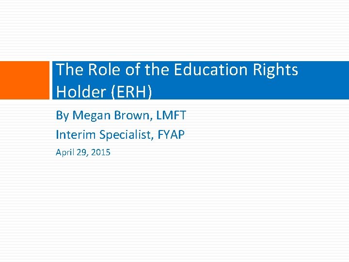 The Role of the Education Rights Holder (ERH) By Megan Brown, LMFT Interim Specialist,