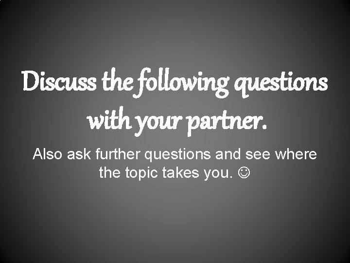 Discuss the following questions with your partner. Also ask further questions and see where
