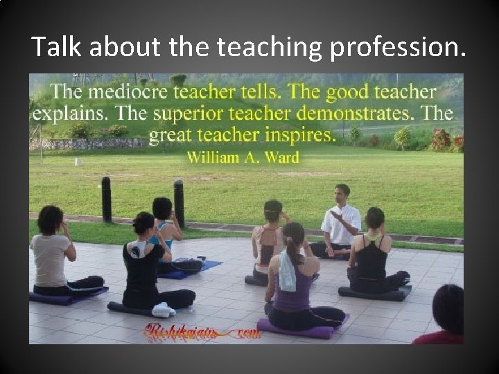 Talk about the teaching profession. 