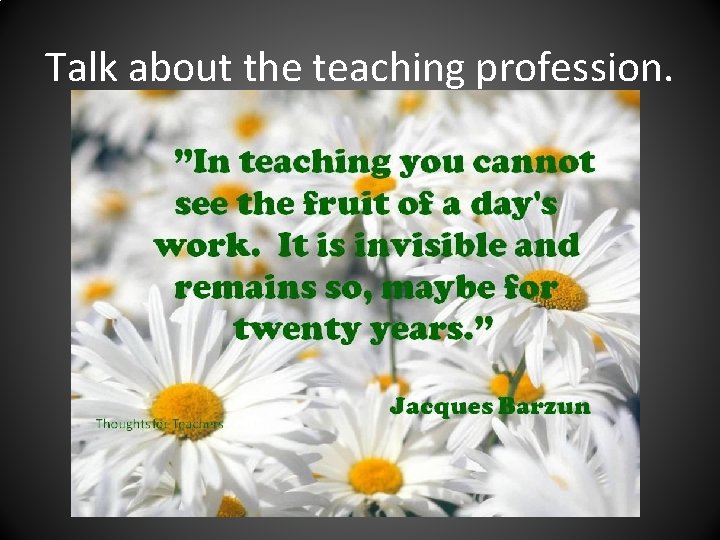 Talk about the teaching profession. 