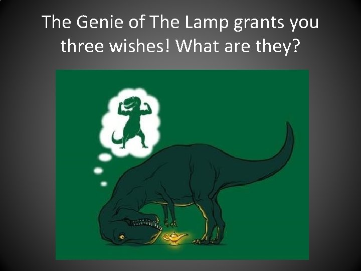 The Genie of The Lamp grants you three wishes! What are they? 
