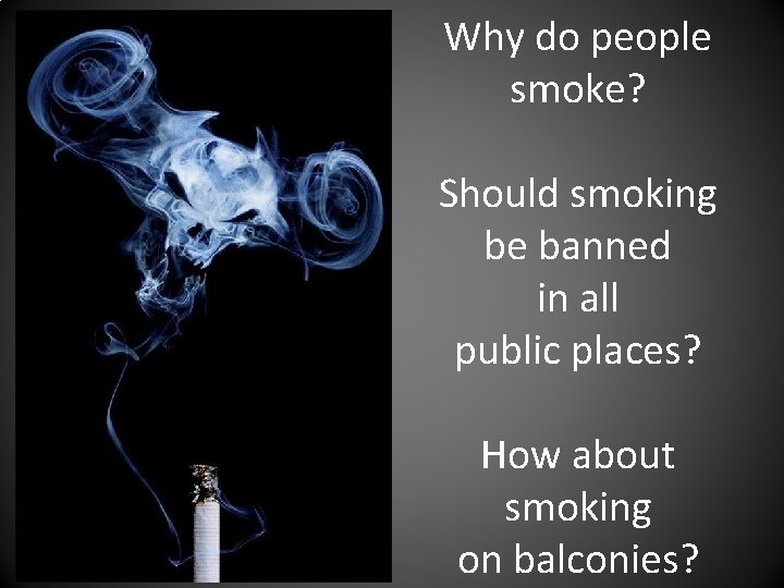 Why do people smoke? Should smoking be banned in all public places? How about
