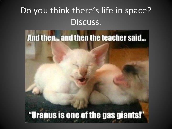 Do you think there’s life in space? Discuss. 