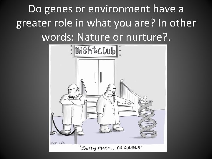 Do genes or environment have a greater role in what you are? In other