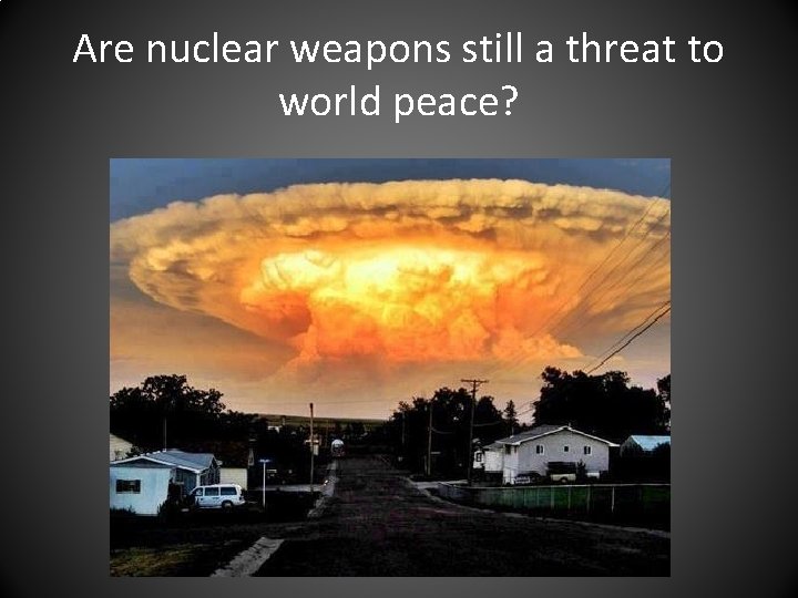 Are nuclear weapons still a threat to world peace? 
