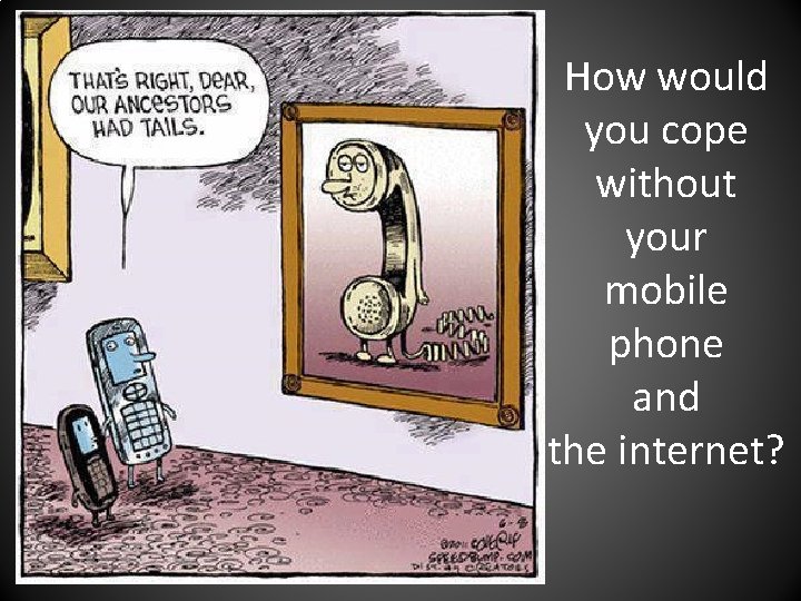 How would you cope without your mobile phone and the internet? 